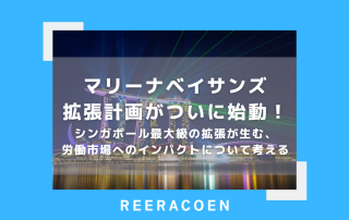 マリーナベイサンズ拡張計画がついに始動！シンガポール最大級の拡張が生む、労働市場へのインパクトについて考える
