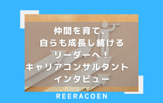 仲間を育て、自らも成長し続けるリーダーへ！キャリアコンサルタント　インタビュー