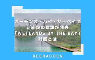 ガーデンズ・バイ・ザ・ベイに新施設の建設が発表「Wetlands by the Bay」計画とは