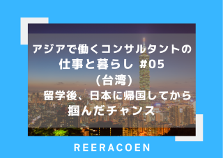 アジアで働くコンサルタントの仕事と暮らし #05 (台湾) 留学後、日本に帰国してから掴んだチャンス