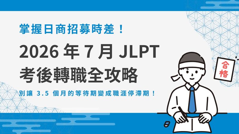 掌握日商招募時差!2026 年 7 月 JLPT 考後轉職全攻略:別讓 3.5 個月的證書等待期變成職涯停滯期