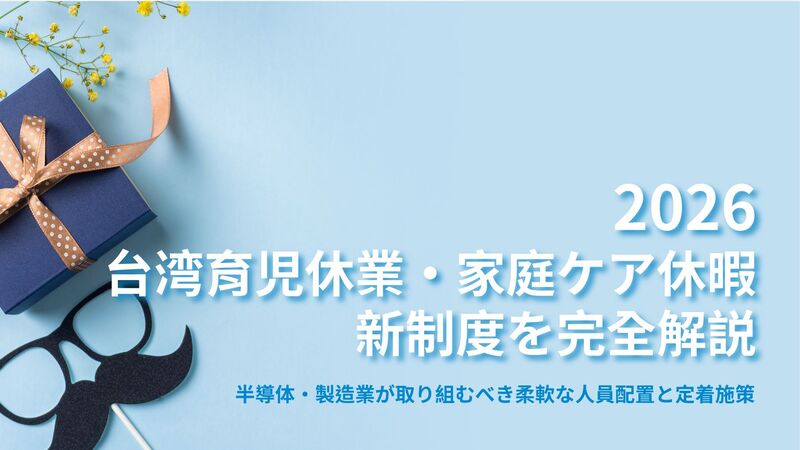 2026年 台湾の育児休業・家庭ケア休暇新制度を解説:半導体・製造業が取り組むべき柔軟な人員配置と定着施策