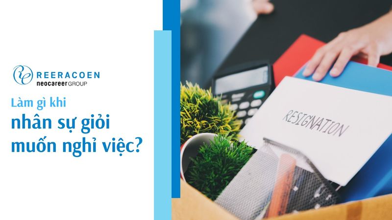 Doanh nghiệp phải làm thế nào khi nhân sự giỏi muốn nghỉ việc?
