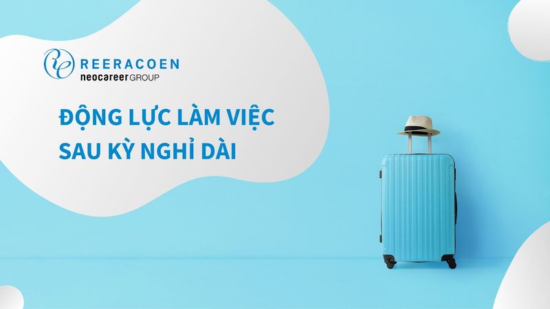 Cách Tìm Lại Động Lực Làm Việc Sau Kỳ Nghỉ Dài